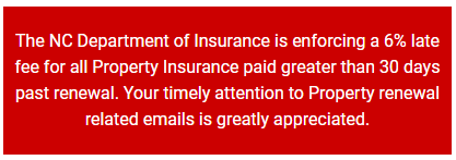The NC Department of Insurance is enforcing a 6% late fee for all Property Insurance paid greater than 30 days past renewal. Your timely attention to Property renewal related emails is greatly appreciated